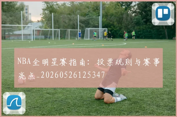 NBA全明星赛指南:投票规则与赛事亮点_20260526125347