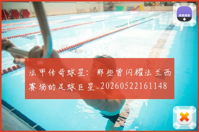 法甲传奇球星:那些曾闪耀法兰西赛场的足球巨星_20260522161148
