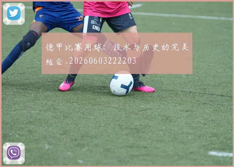 德甲比赛用球：技术与历史的完美结合_20260603222203