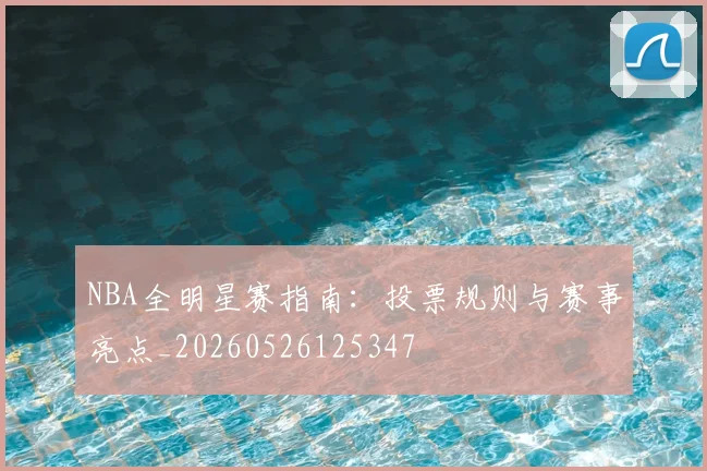 NBA全明星赛指南:投票规则与赛事亮点_20260526125347