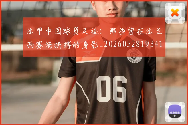 法甲中国球员足迹:那些曾在法兰西赛场拼搏的身影_20260528193418