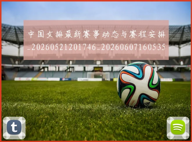 中国女排最新赛事动态与赛程安排_20260521201746_20260607160535