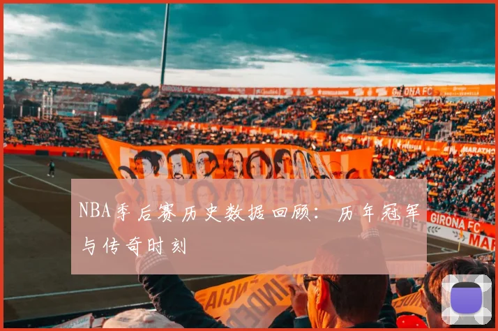 NBA季后赛历史数据回顾：历年冠军与传奇时刻