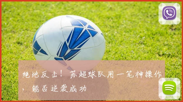 绝地反击！苏超球队用一笔神操作，能否逆袭成功