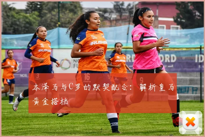 本泽马与C罗的默契配合：解析皇马黄金搭档