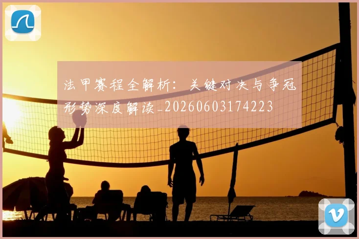 法甲赛程全解析:关键对决与争冠形势深度解读_20260603174223